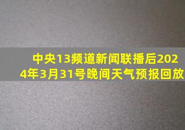 中央13频道新闻联播后2024年3月31号晚间天气预报回放