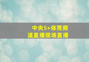 中央5+体育频道直播现场直播