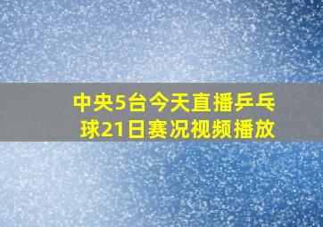 中央5台今天直播乒乓球21日赛况视频播放