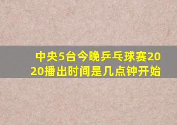 中央5台今晚乒乓球赛2020播出时间是几点钟开始