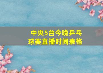 中央5台今晚乒乓球赛直播时间表格