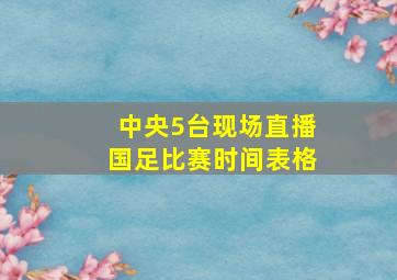 中央5台现场直播国足比赛时间表格