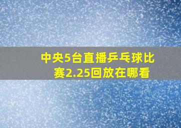 中央5台直播乒乓球比赛2.25回放在哪看