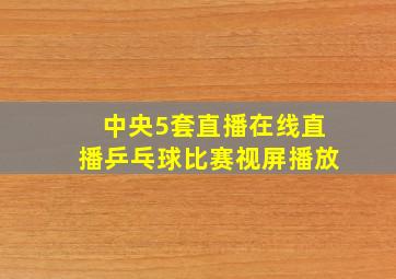 中央5套直播在线直播乒乓球比赛视屏播放