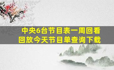 中央6台节目表一周回看回放今天节目单查询下载