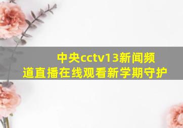 中央cctv13新闻频道直播在线观看新学期守护