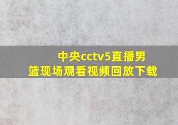 中央cctv5直播男篮现场观看视频回放下载