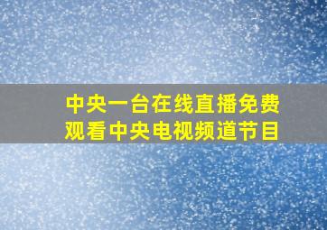 中央一台在线直播免费观看中央电视频道节目