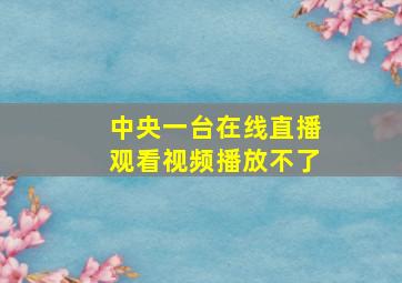 中央一台在线直播观看视频播放不了