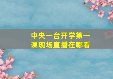 中央一台开学第一课现场直播在哪看