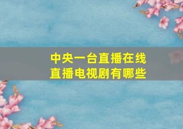 中央一台直播在线直播电视剧有哪些