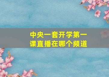 中央一套开学第一课直播在哪个频道