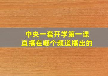 中央一套开学第一课直播在哪个频道播出的