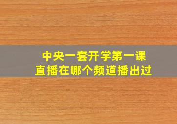 中央一套开学第一课直播在哪个频道播出过