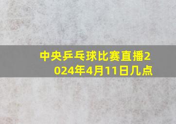 中央乒乓球比赛直播2024年4月11日几点