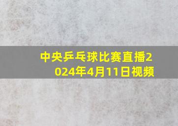 中央乒乓球比赛直播2024年4月11日视频