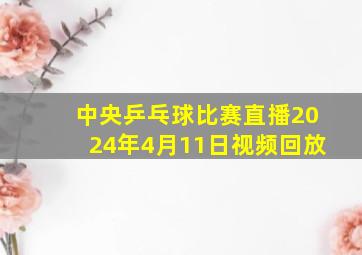 中央乒乓球比赛直播2024年4月11日视频回放