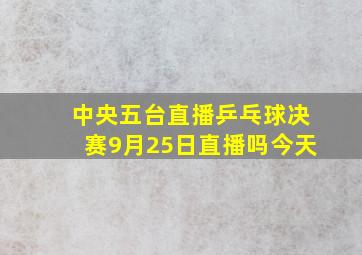 中央五台直播乒乓球决赛9月25日直播吗今天