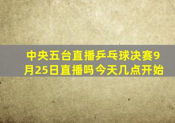 中央五台直播乒乓球决赛9月25日直播吗今天几点开始