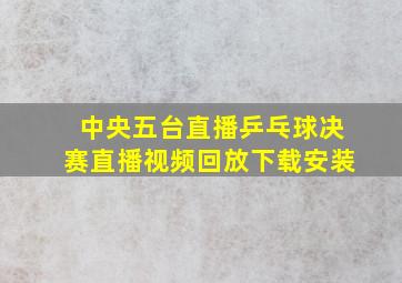 中央五台直播乒乓球决赛直播视频回放下载安装