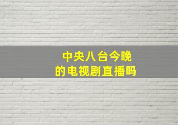 中央八台今晚的电视剧直播吗