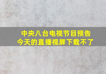 中央八台电视节目预告今天的直播视屏下载不了