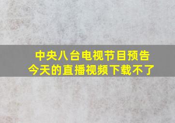 中央八台电视节目预告今天的直播视频下载不了