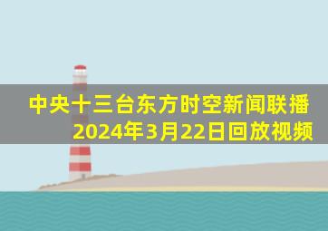 中央十三台东方时空新闻联播2024年3月22日回放视频