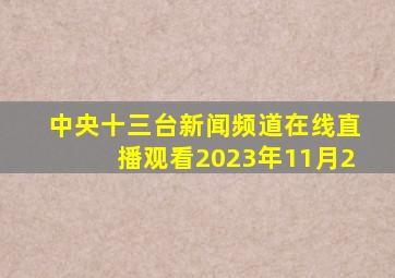 中央十三台新闻频道在线直播观看2023年11月2