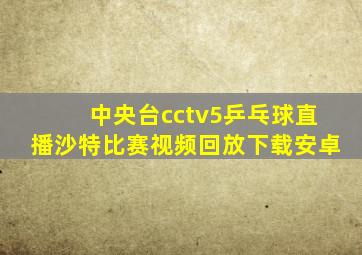 中央台cctv5乒乓球直播沙特比赛视频回放下载安卓