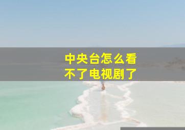 中央台怎么看不了电视剧了