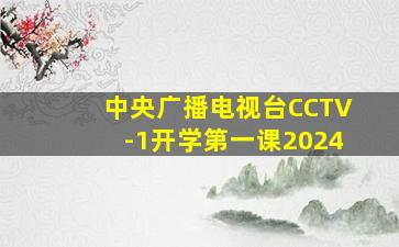 中央广播电视台CCTV-1开学第一课2024