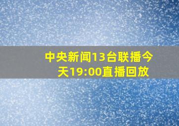 中央新闻13台联播今天19:00直播回放