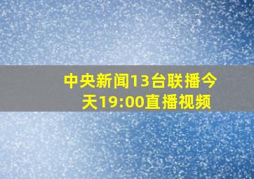 中央新闻13台联播今天19:00直播视频