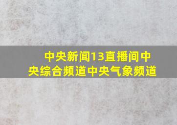 中央新闻13直播间中央综合频道中央气象频道