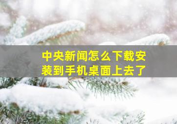 中央新闻怎么下载安装到手机桌面上去了