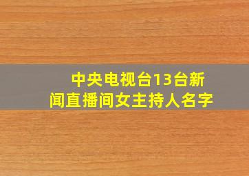 中央电视台13台新闻直播间女主持人名字