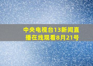 中央电视台13新闻直播在线观看8月21号