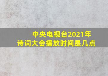 中央电视台2021年诗词大会播放时间是几点