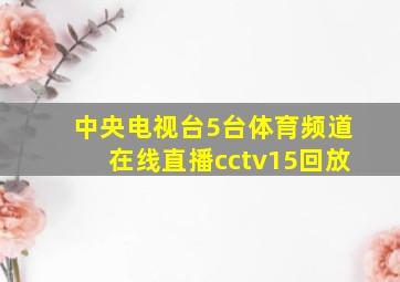 中央电视台5台体育频道在线直播cctv15回放