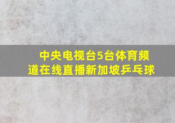 中央电视台5台体育频道在线直播新加坡乒乓球