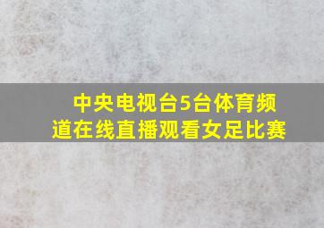 中央电视台5台体育频道在线直播观看女足比赛