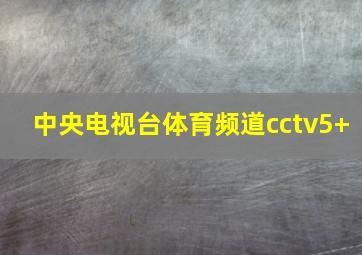 中央电视台体育频道cctv5+