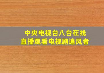 中央电视台八台在线直播观看电视剧追风者