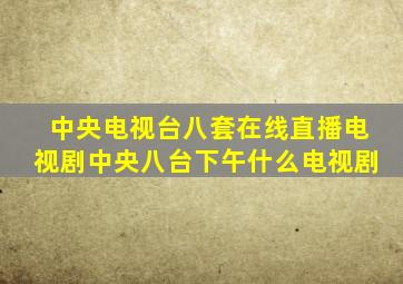 中央电视台八套在线直播电视剧中央八台下午什么电视剧