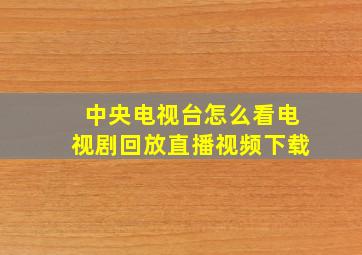 中央电视台怎么看电视剧回放直播视频下载