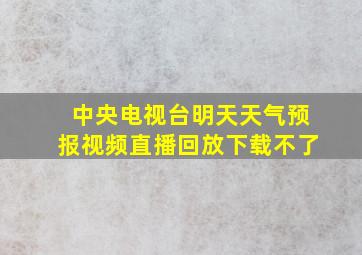 中央电视台明天天气预报视频直播回放下载不了