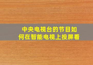 中央电视台的节目如何在智能电视上投屏看