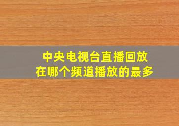 中央电视台直播回放在哪个频道播放的最多