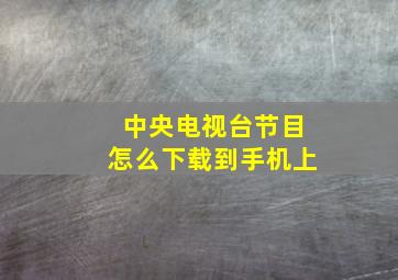 中央电视台节目怎么下载到手机上